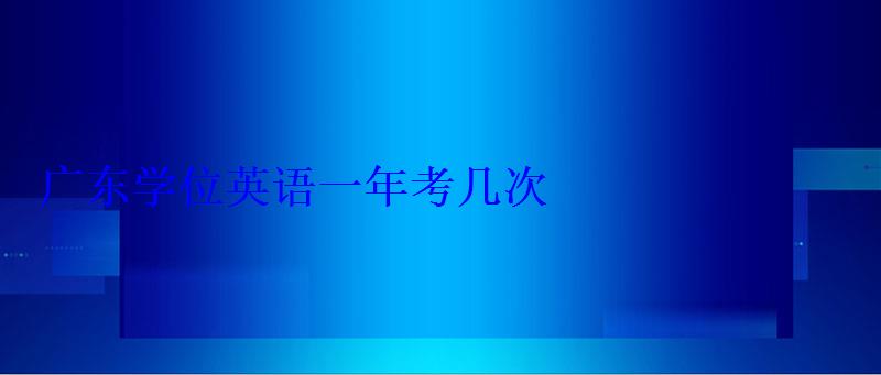 廣東學位英語一年考幾次