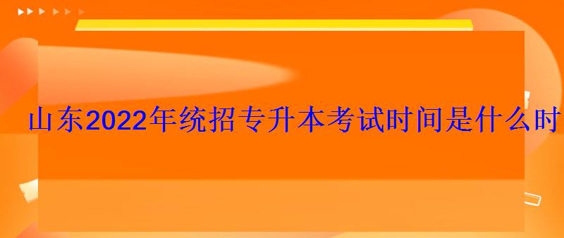 山東2022年統(tǒng)招專升本考試時(shí)間是什么時(shí)候