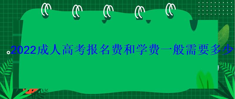 2022成人高考報名費和學費一般需要多少錢