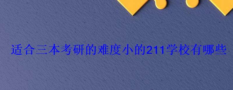 適合三本考研的難度小的211學校有哪些