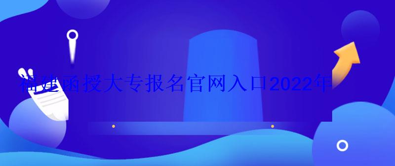 福建函授大專報(bào)名官網(wǎng)入口2022年