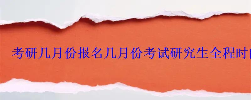 考研幾月份報名幾月份考試研究生全程時間安排