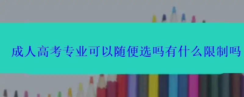 成人高考專業(yè)可以隨便選嗎有什么限制嗎