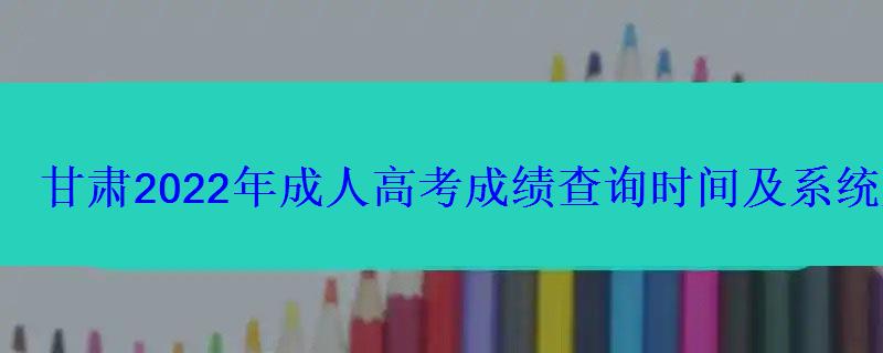 甘肅2022年成人高考成績查詢時間及系統入口