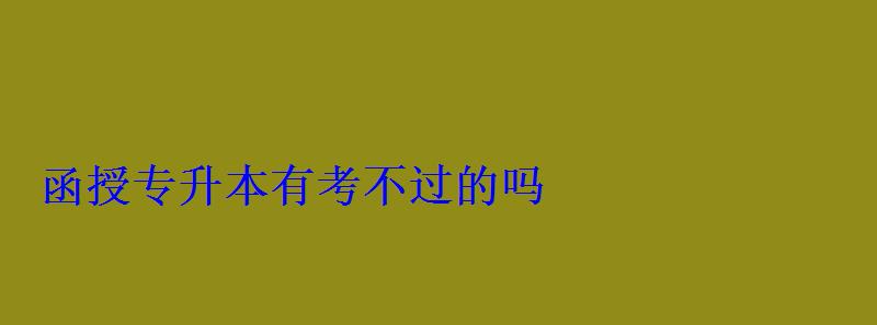 函授專升本有考不過的嗎