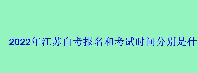 2022年江蘇自考報名和考試時間分別是什么時候