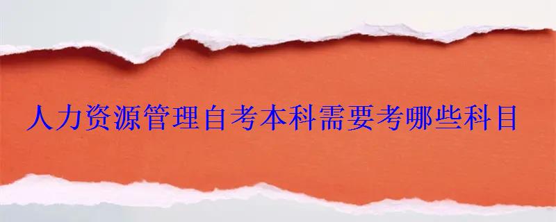 人力資源管理自考本科需要考哪些科目