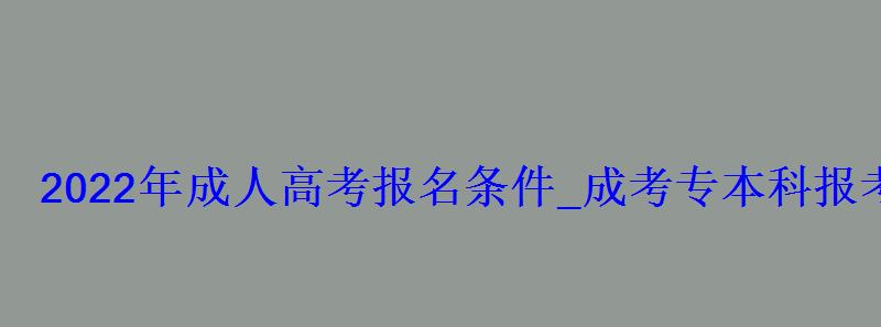 2022年成人高考報名條件_成考專本科報考資格