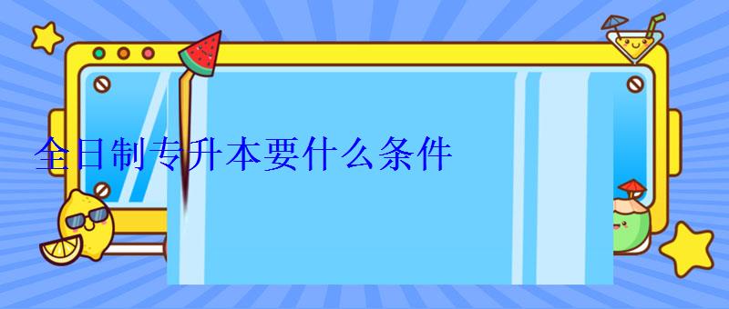 全日制專升本要什么條件