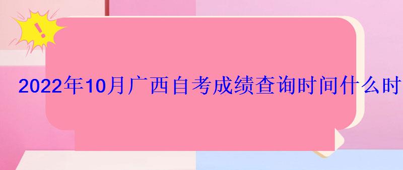 2022年10月廣西自考成績查詢時間什么時候出