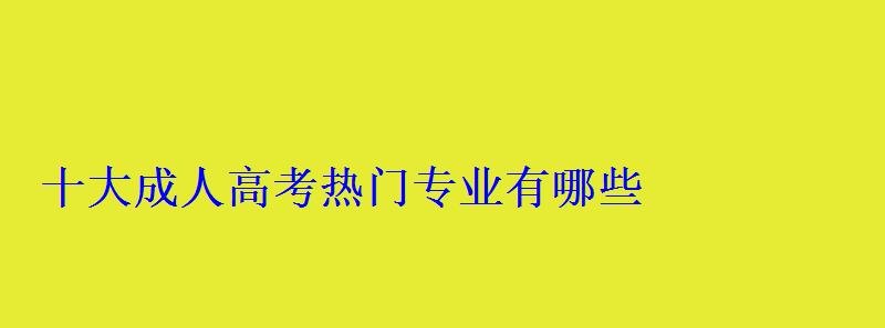 十大成人高考熱門專業有哪些