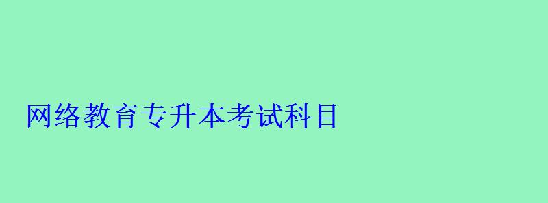 網(wǎng)絡(luò)教育專升本考試科目