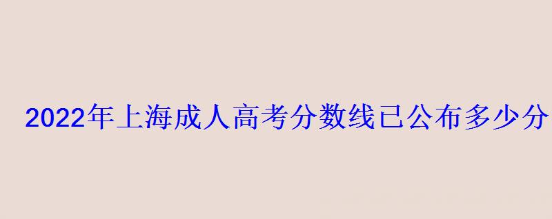 2022年上海成人高考分數線已公布多少分能錄取