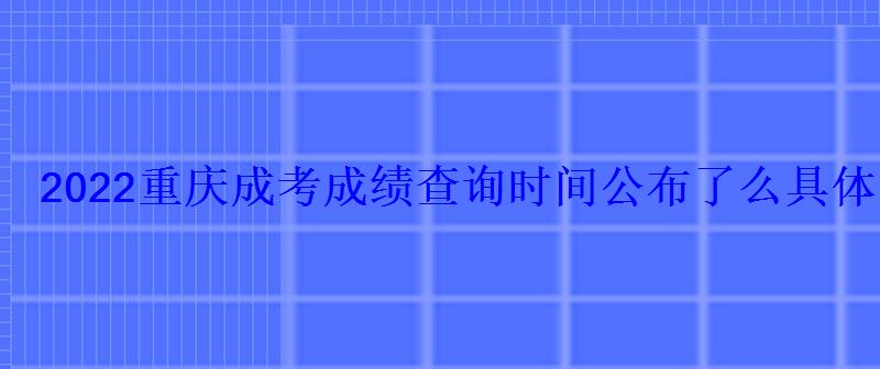 2022重慶成考成績查詢時間公布了么具體哪一天