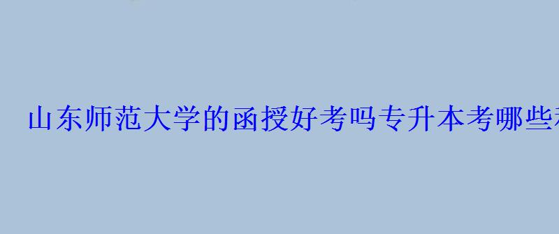 山東師范大學(xué)的函授好考嗎專升本考哪些科目