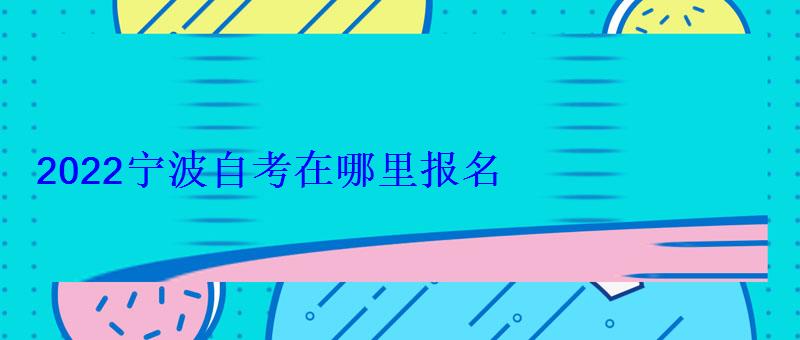 2022寧波自考在哪里報名