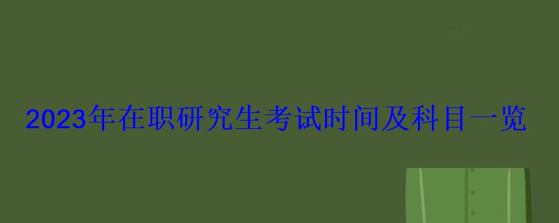 2023年在職研究生考試時間及科目一覽