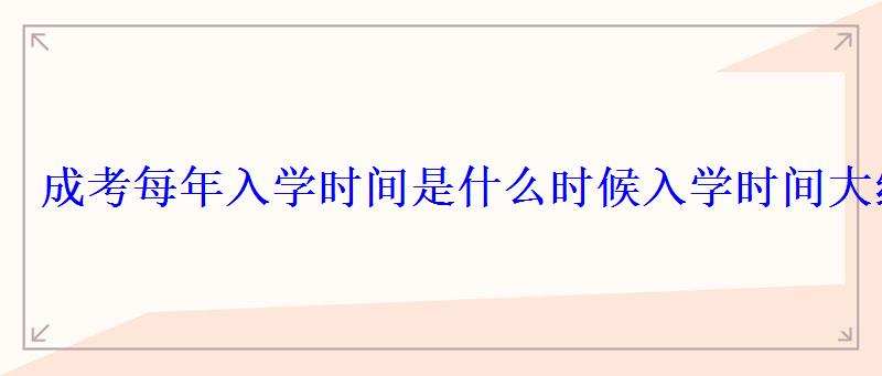 成考每年入學時間是什么時候入學時間大約在幾月份