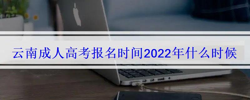 云南成人高考報名時間2022年什么時候