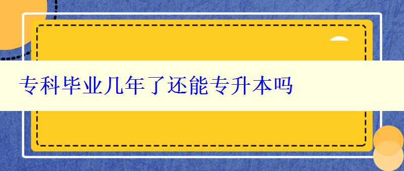 專科畢業幾年了還能專升本嗎