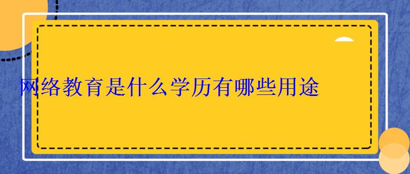 網絡教育是什么學歷有哪些用途