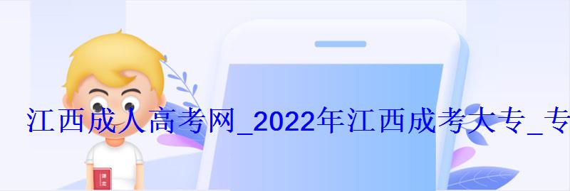 江西成人高考網_2022年江西成考大專_專升本報名招生平臺