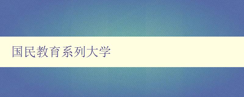 國民教育系列大學(xué) 探索國民教育系列大學(xué)的辦學(xué)特色