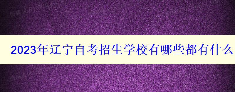 2023年遼寧自考招生學校有哪些都有什么院校