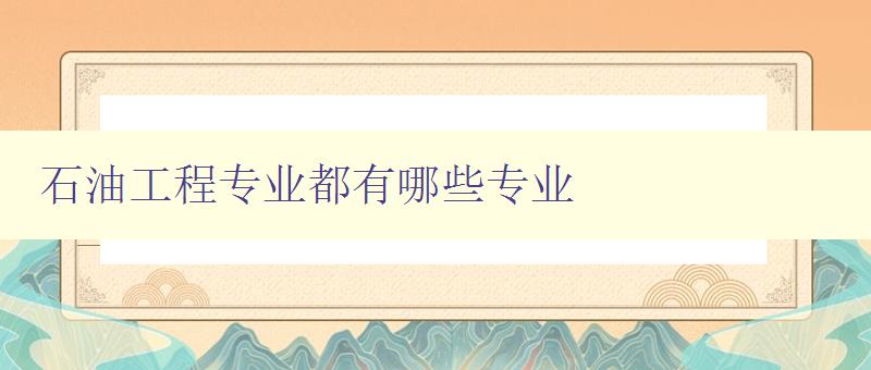 石油工程專業都有哪些專業 詳細介紹石油工程專業的專業方向