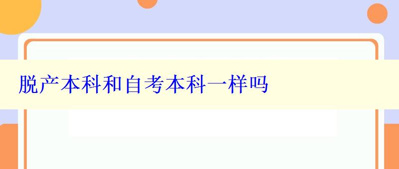 脫產(chǎn)本科和自考本科一樣嗎