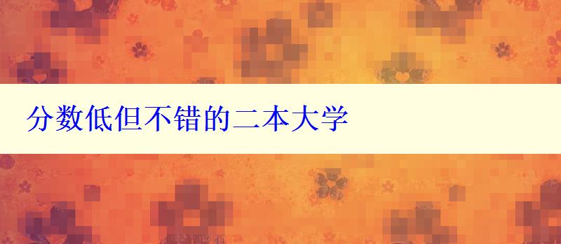 分?jǐn)?shù)低但不錯的二本大學(xué)