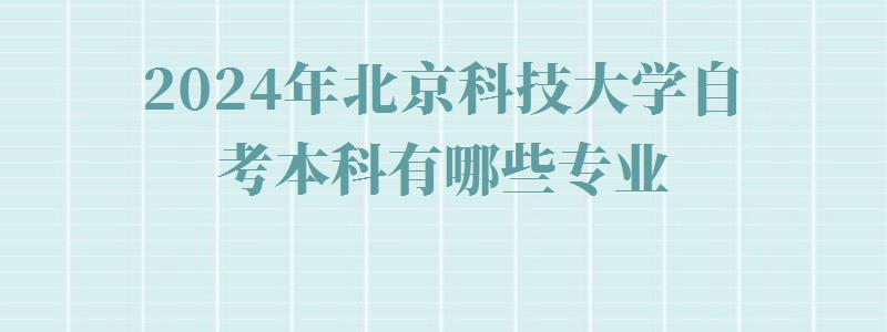 2024年北京科技大學自考本科有哪些專業