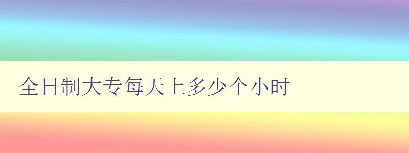 全日制大專每天上多少個小時 如何合理規劃學習時間