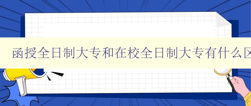 函授全日制大專(zhuān)和在校全日制大專(zhuān)有什么區(qū)別 比較兩種大專(zhuān)教育方式的優(yōu)缺點(diǎn)