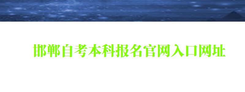 邯鄲自考本科報(bào)名官網(wǎng)入口網(wǎng)址