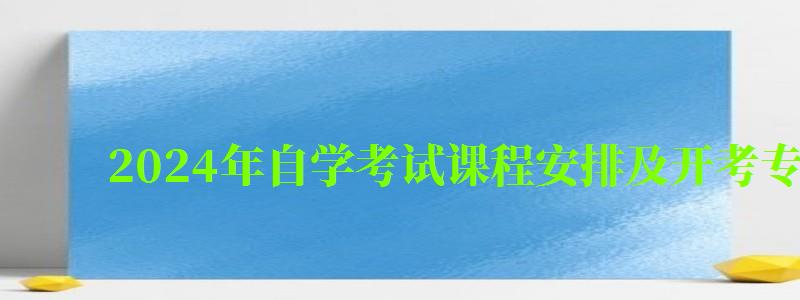 2024年自學考試課程安排及開考專業考試計劃