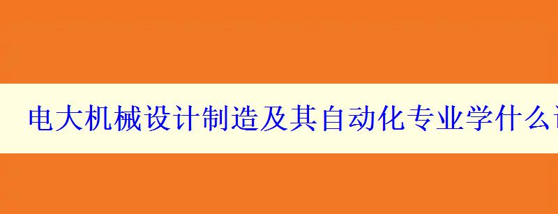 電大機械設計制造及其自動化專業學什么課程