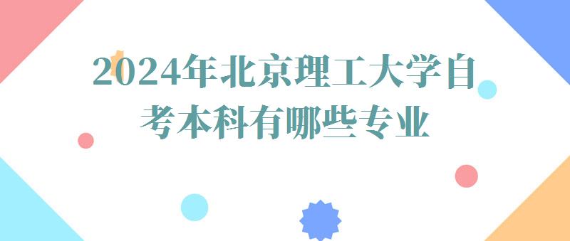 2024年北京理工大學自考本科有哪些專業