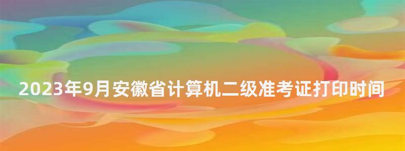 2023年9月安徽省計算機二級準考證打印時間