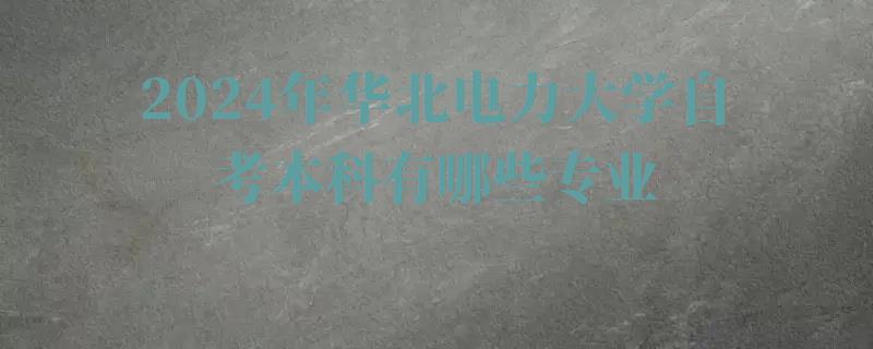 2024年華北電力大學(xué)自考本科有哪些專業(yè)