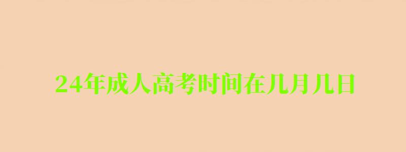 24年成人高考時間在幾月幾日