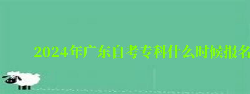 2024年廣東自考專科什么時候報名