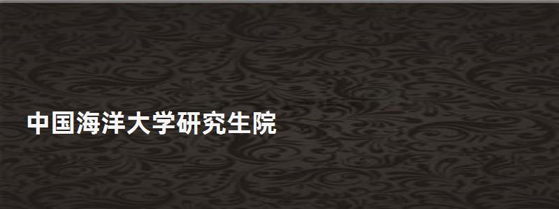 中國海洋大學研究生院,中國海洋大學研究生院