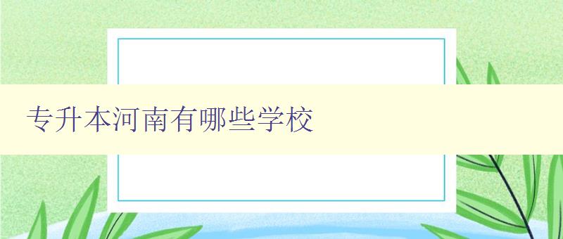 專升本河南有哪些學校 詳細介紹河南地區的專升本招生院校