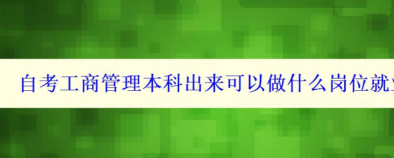 自考工商管理本科出來可以做什么崗位就業(yè)方向有哪些