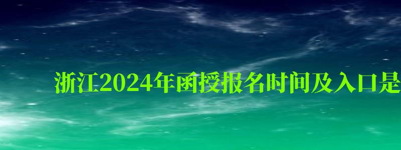 浙江2024年函授報名時間及入口是什么