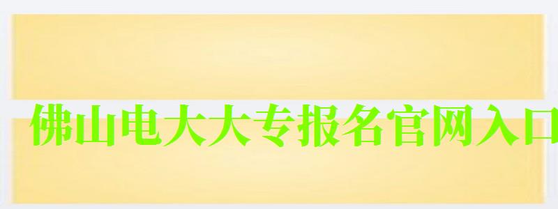 佛山電大大專報名官網入口