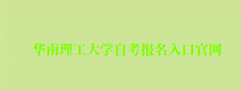 華南理工大學(xué)自考報名入口官網(wǎng)