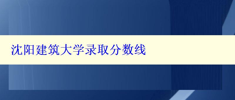 沈陽建筑大學錄取分數線