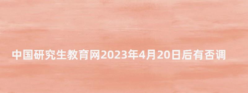 中國研究生教育網2023年4月20日后有否調劑院校,中國研究生教育網